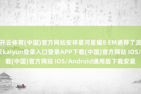 开云体育(中国)官方网站安祥星河星耀8 EM遴荐了流线型的车身筹谋-开云kaiyun登录入口登录APP下载(中国)官方网站 IOS/Android通用版下载安装