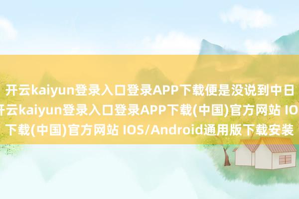 开云kaiyun登录入口登录APP下载便是没说到中日这场危急奈何措置-开云kaiyun登录入口登录APP下载(中国)官方网站 IOS/Android通用版下载安装