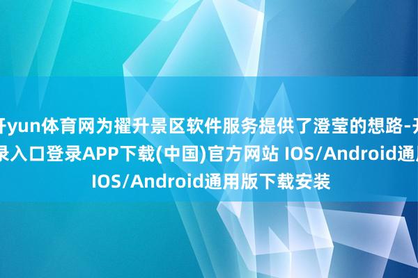 开yun体育网为擢升景区软件服务提供了澄莹的想路-开云kaiyun登录入口登录APP下载(中国)官方网站 IOS/Android通用版下载安装