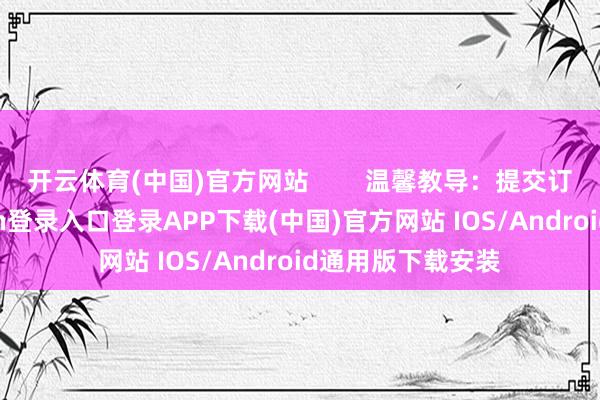 开云体育(中国)官方网站        温馨教导：提交订单前-开云kaiyun登录入口登录APP下载(中国)官方网站 IOS/Android通用版下载安装