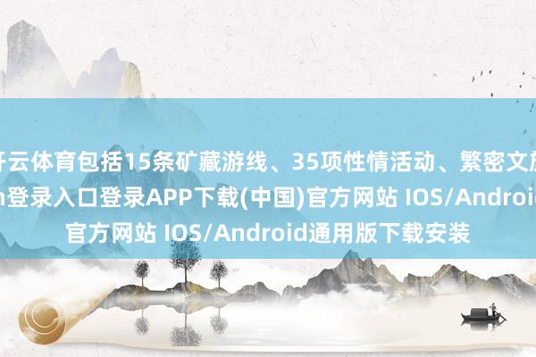 开云体育包括15条矿藏游线、35项性情活动、繁密文旅场景-开云kaiyun登录入口登录APP下载(中国)官方网站 IOS/Android通用版下载安装