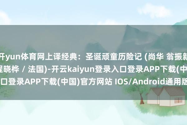 开yun体育网上译经典：圣诞顽童历险记 (尚华 翁振新 丁建华 曹雷 乔榛 程晓桦 / 法国)-开云kaiyun登录入口登录APP下载(中国)官方网站 IOS/Android通用版下载安装