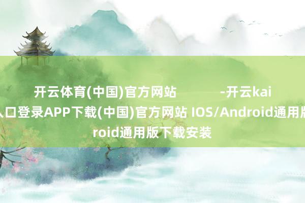 开云体育(中国)官方网站            -开云kaiyun登录入口登录APP下载(中国)官方网站 IOS/Android通用版下载安装