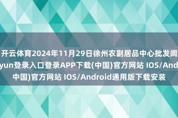 开云体育2024年11月29日徐州农副居品中心批发阛阓价钱行情-开云kaiyun登录入口登录APP下载(中国)官方网站 IOS/Android通用版下载安装