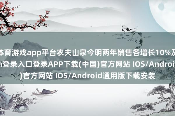 体育游戏app平台农夫山泉今明两年销售各增长10%及15%-开云kaiyun登录入口登录APP下载(中国)官方网站 IOS/Android通用版下载安装