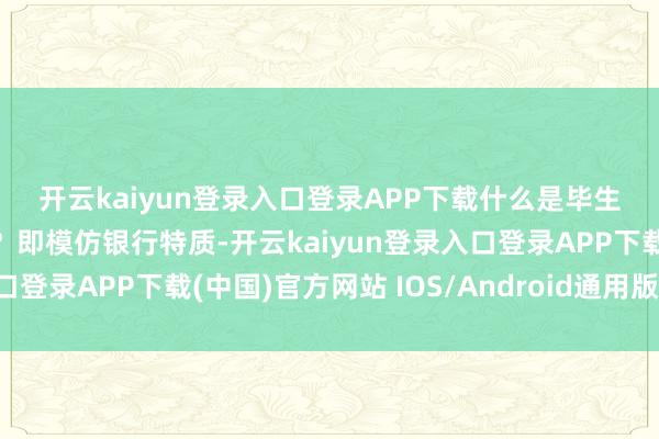 开云kaiyun登录入口登录APP下载 什么是毕生磨真金不怕火学分银行?即模仿银行特质-开云kaiyun登录入口登录APP下载(中国)官方网站 IOS/Android通用版下载安装