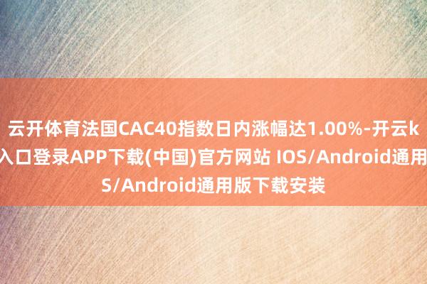 云开体育法国CAC40指数日内涨幅达1.00%-开云kaiyun登录入口登录APP下载(中国)官方网站 IOS/Android通用版下载安装