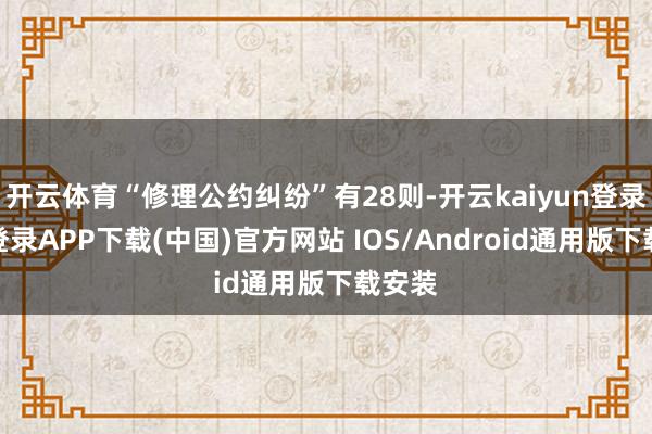 开云体育“修理公约纠纷”有28则-开云kaiyun登录入口登录APP下载(中国)官方网站 IOS/Android通用版下载安装