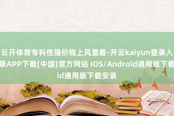 云开体育专科性强价钱上风显着-开云kaiyun登录入口登录APP下载(中国)官方网站 IOS/Android通用版下载安装