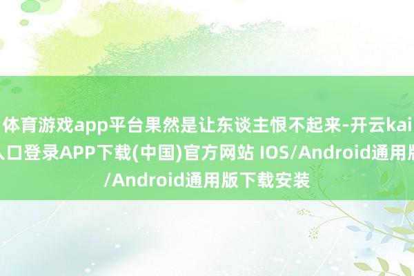 体育游戏app平台果然是让东谈主恨不起来-开云kaiyun登录入口登录APP下载(中国)官方网站 IOS/Android通用版下载安装