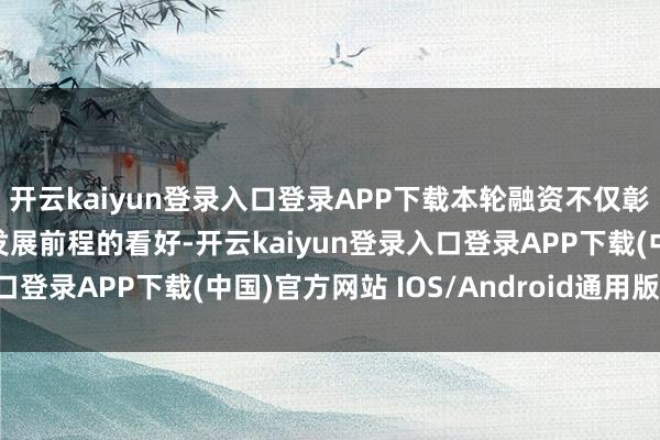 开云kaiyun登录入口登录APP下载本轮融资不仅彰显了投资界对Vultr发展前程的看好-开云kaiyun登录入口登录APP下载(中国)官方网站 IOS/Android通用版下载安装