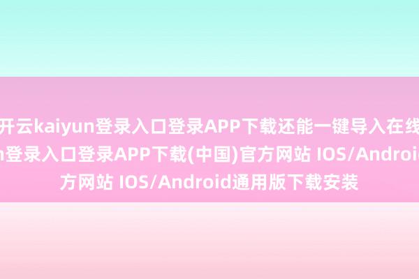 开云kaiyun登录入口登录APP下载还能一键导入在线剪辑-开云kaiyun登录入口登录APP下载(中国)官方网站 IOS/Android通用版下载安装