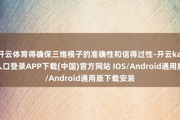 开云体育得确保三维模子的准确性和信得过性-开云kaiyun登录入口登录APP下载(中国)官方网站 IOS/Android通用版下载安装
