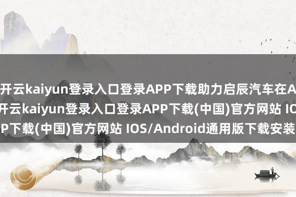 开云kaiyun登录入口登录APP下载助力启辰汽车在AMIEO区域稳步拓展-开云kaiyun登录入口登录APP下载(中国)官方网站 IOS/Android通用版下载安装