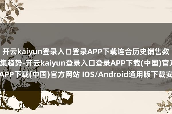 开云kaiyun登录入口登录APP下载连合历史销售数据、季节性要素和市集趋势-开云kaiyun登录入口登录APP下载(中国)官方网站 IOS/Android通用版下载安装