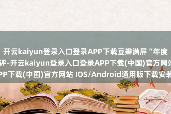 开云kaiyun登录入口登录APP下载豆瓣满屏“年度悬疑剧天花板”的好评-开云kaiyun登录入口登录APP下载(中国)官方网站 IOS/Android通用版下载安装