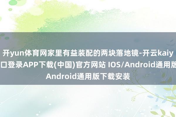 开yun体育网家里有益装配的两块落地镜-开云kaiyun登录入口登录APP下载(中国)官方网站 IOS/Android通用版下载安装
