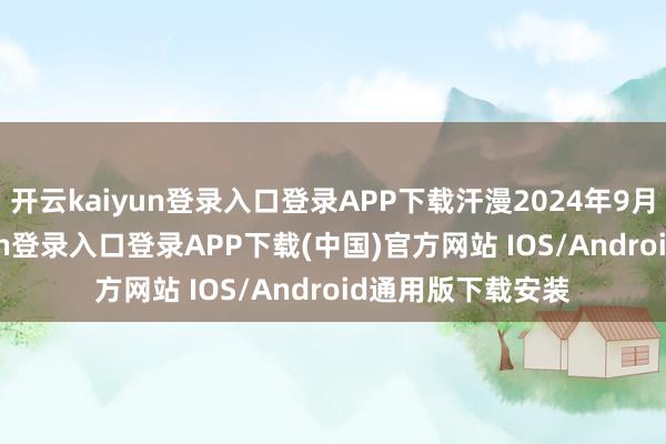 开云kaiyun登录入口登录APP下载汗漫2024年9月30日-开云kaiyun登录入口登录APP下载(中国)官方网站 IOS/Android通用版下载安装