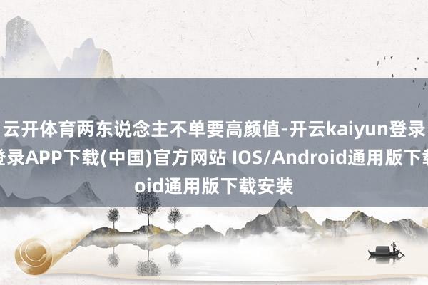 云开体育两东说念主不单要高颜值-开云kaiyun登录入口登录APP下载(中国)官方网站 IOS/Android通用版下载安装