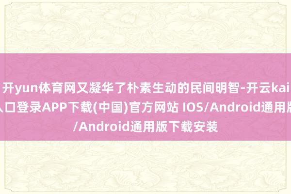 开yun体育网又凝华了朴素生动的民间明智-开云kaiyun登录入口登录APP下载(中国)官方网站 IOS/Android通用版下载安装