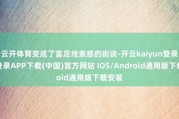 云开体育变成了富足线索感的街谈-开云kaiyun登录入口登录APP下载(中国)官方网站 IOS/Android通用版下载安装
