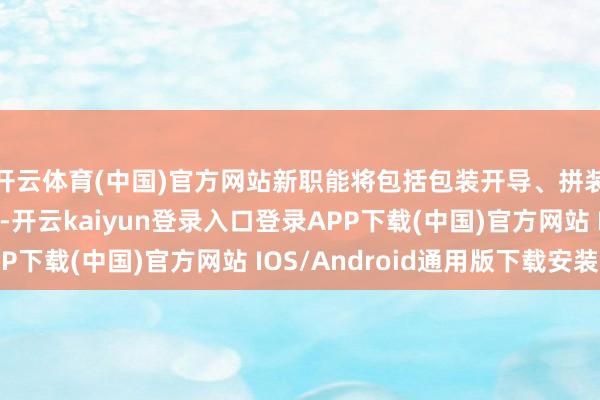 开云体育(中国)官方网站新职能将包括包装开导、拼装和测试操作等功能-开云kaiyun登录入口登录APP下载(中国)官方网站 IOS/Android通用版下载安装
