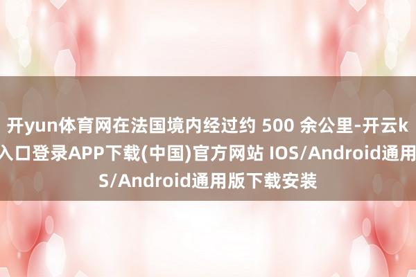 开yun体育网在法国境内经过约 500 余公里-开云kaiyun登录入口登录APP下载(中国)官方网站 IOS/Android通用版下载安装