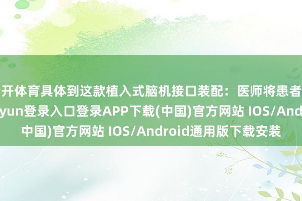 云开体育具体到这款植入式脑机接口装配：医师将患者的头皮掀开-开云kaiyun登录入口登录APP下载(中国)官方网站 IOS/Android通用版下载安装