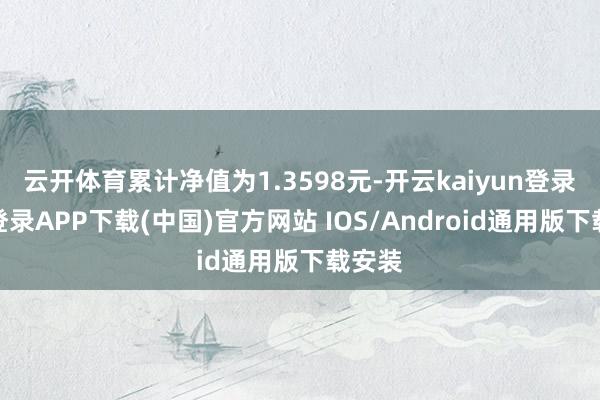 云开体育累计净值为1.3598元-开云kaiyun登录入口登录APP下载(中国)官方网站 IOS/Android通用版下载安装
