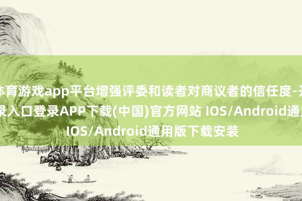 体育游戏app平台增强评委和读者对商议者的信任度-开云kaiyun登录入口登录APP下载(中国)官方网站 IOS/Android通用版下载安装