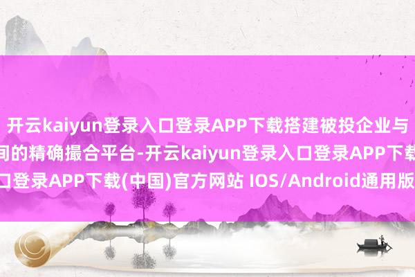 开云kaiyun登录入口登录APP下载搭建被投企业与投资机构、产业本钱之间的精确撮合平台-开云kaiyun登录入口登录APP下载(中国)官方网站 IOS/Android通用版下载安装