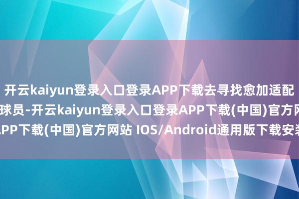 开云kaiyun登录入口登录APP下载去寻找愈加适配爱德华兹和戈贝尔的球员-开云kaiyun登录入口登录APP下载(中国)官方网站 IOS/Android通用版下载安装