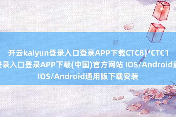 开云kaiyun登录入口登录APP下载CTC8)*CTC1-开云kaiyun登录入口登录APP下载(中国)官方网站 IOS/Android通用版下载安装
