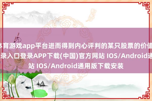 体育游戏app平台进而得到内心评判的某只股票的价值-开云kaiyun登录入口登录APP下载(中国)官方网站 IOS/Android通用版下载安装