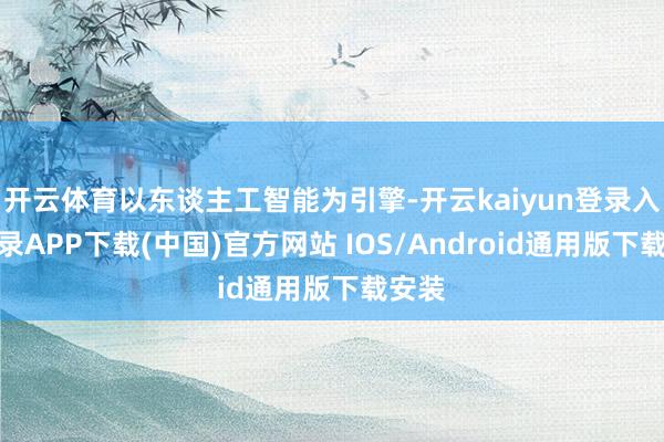 开云体育以东谈主工智能为引擎-开云kaiyun登录入口登录APP下载(中国)官方网站 IOS/Android通用版下载安装
