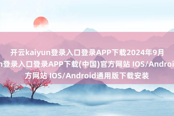 开云kaiyun登录入口登录APP下载 2024年9月20日-开云kaiyun登录入口登录APP下载(中国)官方网站 IOS/Android通用版下载安装