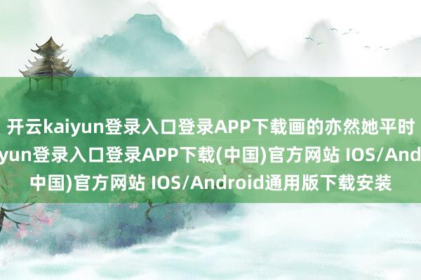 开云kaiyun登录入口登录APP下载画的亦然她平时爱画的东西-开云kaiyun登录入口登录APP下载(中国)官方网站 IOS/Android通用版下载安装