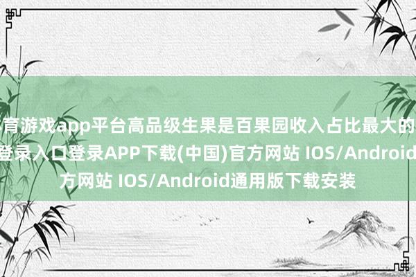 体育游戏app平台高品级生果是百果园收入占比最大的部分-开云kaiyun登录入口登录APP下载(中国)官方网站 IOS/Android通用版下载安装