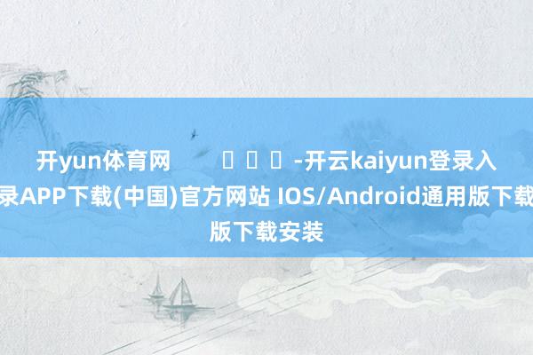 开yun体育网        			-开云kaiyun登录入口登录APP下载(中国)官方网站 IOS/Android通用版下载安装