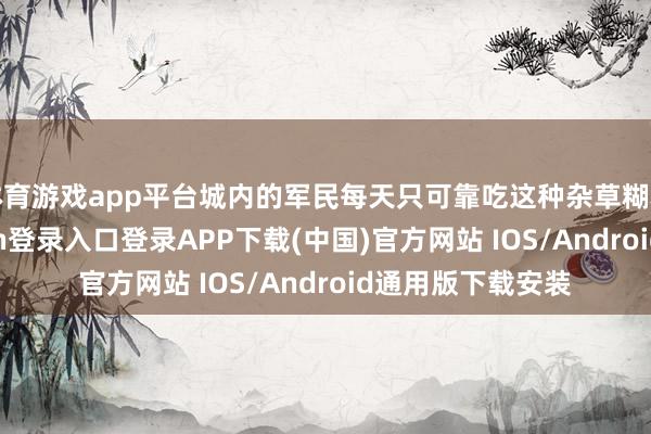 体育游戏app平台城内的军民每天只可靠吃这种杂草糊糊果腹-开云kaiyun登录入口登录APP下载(中国)官方网站 IOS/Android通用版下载安装