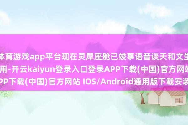 体育游戏app平台现在灵犀座舱已竣事语音谈天和文生图大模子的量产应用-开云kaiyun登录入口登录APP下载(中国)官方网站 IOS/Android通用版下载安装