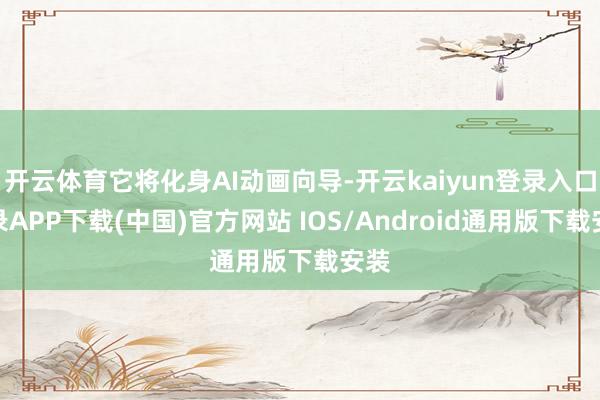 开云体育它将化身AI动画向导-开云kaiyun登录入口登录APP下载(中国)官方网站 IOS/Android通用版下载安装
