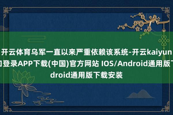开云体育乌军一直以来严重依赖该系统-开云kaiyun登录入口登录APP下载(中国)官方网站 IOS/Android通用版下载安装