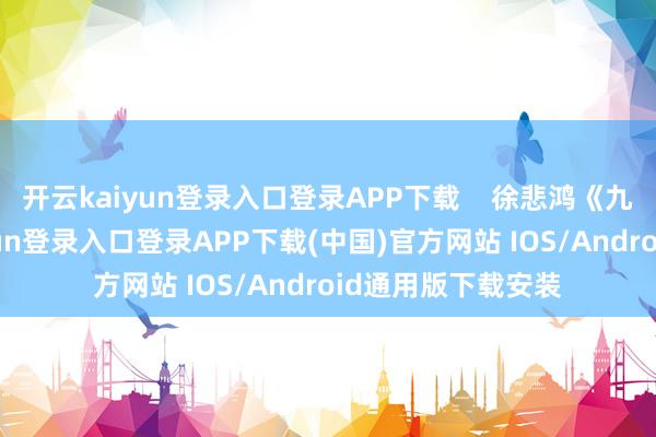 开云kaiyun登录入口登录APP下载    徐悲鸿《九方皋》-开云kaiyun登录入口登录APP下载(中国)官方网站 IOS/Android通用版下载安装