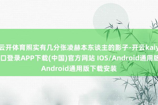 云开体育照实有几分张凌赫本东谈主的影子-开云kaiyun登录入口登录APP下载(中国)官方网站 IOS/Android通用版下载安装