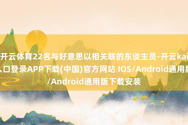 开云体育22名与好意思以相关联的东谈主员-开云kaiyun登录入口登录APP下载(中国)官方网站 IOS/Android通用版下载安装