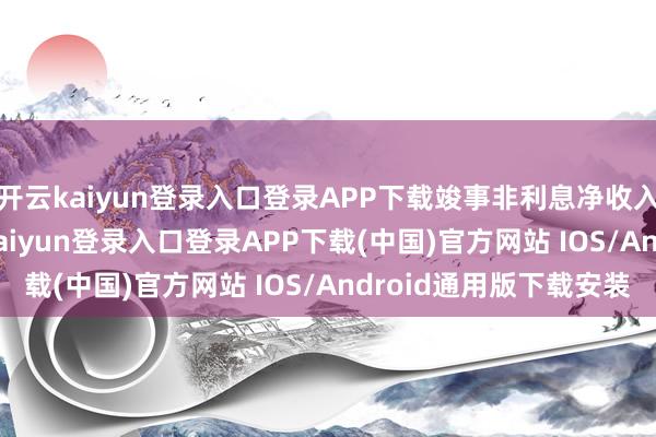 开云kaiyun登录入口登录APP下载竣事非利息净收入669.67亿元-开云kaiyun登录入口登录APP下载(中国)官方网站 IOS/Android通用版下载安装