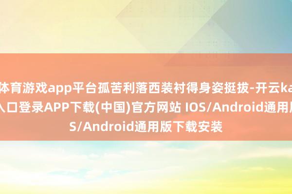 体育游戏app平台孤苦利落西装衬得身姿挺拔-开云kaiyun登录入口登录APP下载(中国)官方网站 IOS/Android通用版下载安装