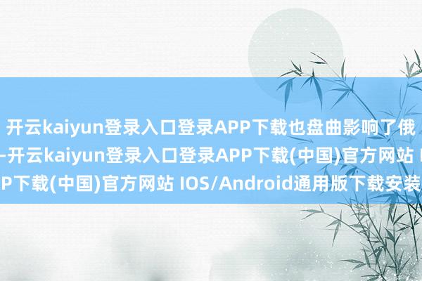 开云kaiyun登录入口登录APP下载也盘曲影响了俄罗斯公共的生流水平-开云kaiyun登录入口登录APP下载(中国)官方网站 IOS/Android通用版下载安装
