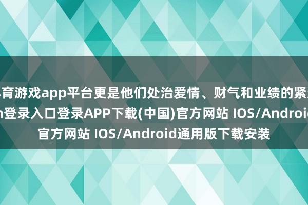 体育游戏app平台更是他们处治爱情、财气和业绩的紧迫方式-开云kaiyun登录入口登录APP下载(中国)官方网站 IOS/Android通用版下载安装